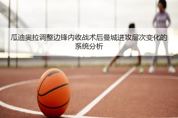 瓜迪奥拉调整边锋内收战术后曼城进攻层次变化的系统分析