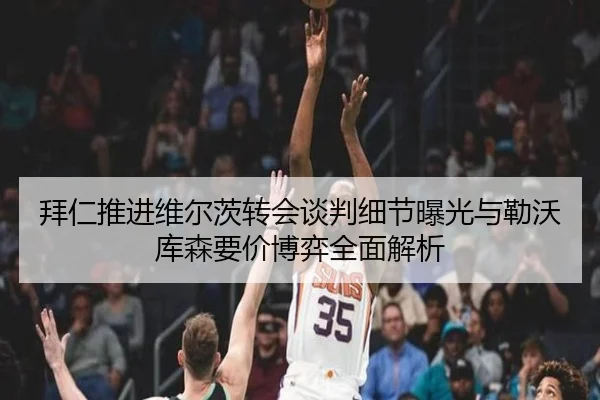 拜仁推进维尔茨转会谈判细节曝光与勒沃库森要价博弈全面解析