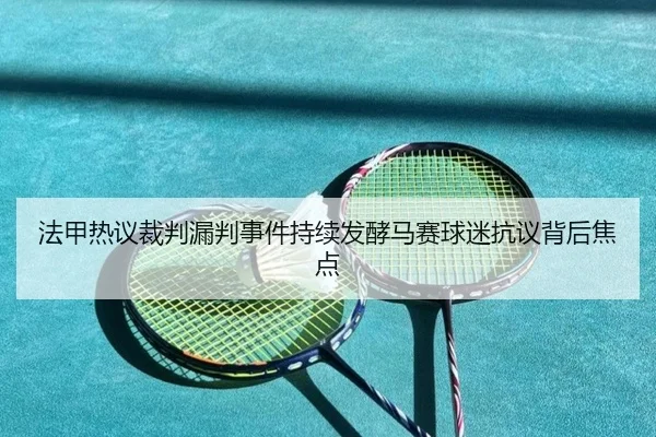 法甲热议裁判漏判事件持续发酵马赛球迷抗议背后焦点
