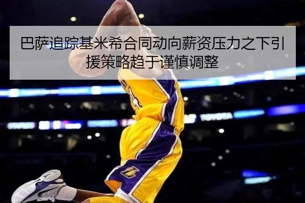 巴萨追踪基米希合同动向薪资压力之下引援策略趋于谨慎调整