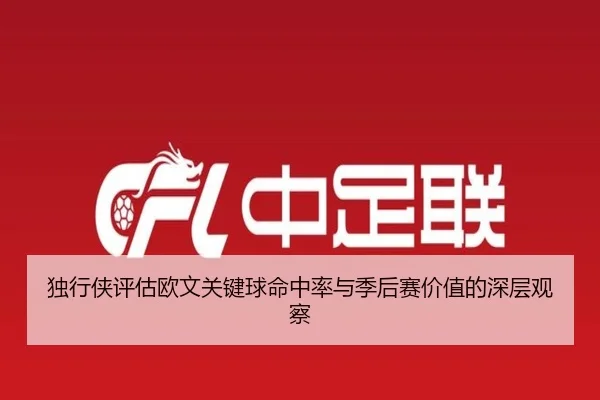 独行侠评估欧文关键球命中率与季后赛价值的深层观察