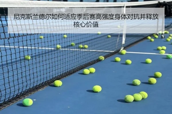 尼克斯兰德尔如何适应季后赛高强度身体对抗并释放核心价值