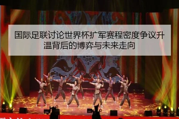 国际足联讨论世界杯扩军赛程密度争议升温背后的博弈与未来走向