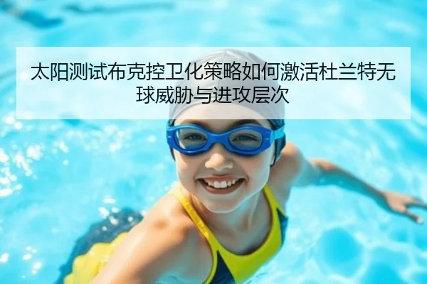 太阳测试布克控卫化策略如何激活杜兰特无球威胁与进攻层次