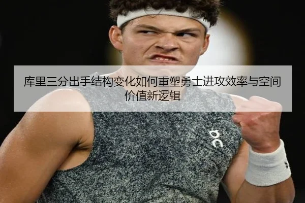 库里三分出手结构变化如何重塑勇士进攻效率与空间价值新逻辑