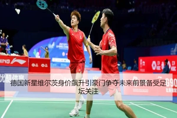 德国新星维尔茨身价飙升引豪门争夺未来前景备受足坛关注
