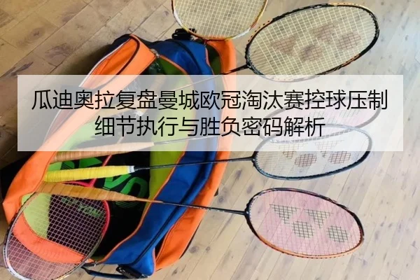 瓜迪奥拉复盘曼城欧冠淘汰赛控球压制细节执行与胜负密码解析