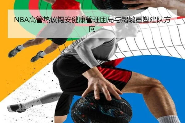 NBA高管热议锡安健康管理困局与鹈鹕重塑建队方向